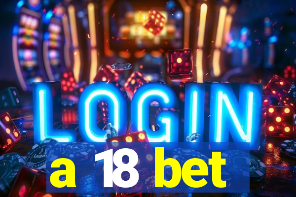 a 18 bet